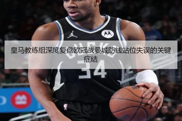 皇马教练组深度复盘欧冠战曼城防线站位失误的关键症结