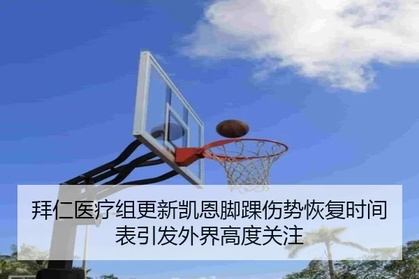 拜仁医疗组更新凯恩脚踝伤势恢复时间表引发外界高度关注
