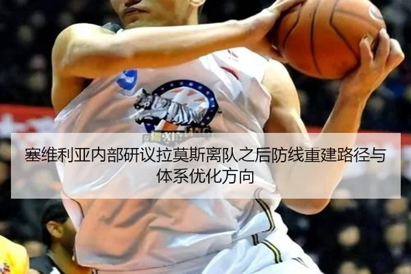 塞维利亚内部研议拉莫斯离队之后防线重建路径与体系优化方向