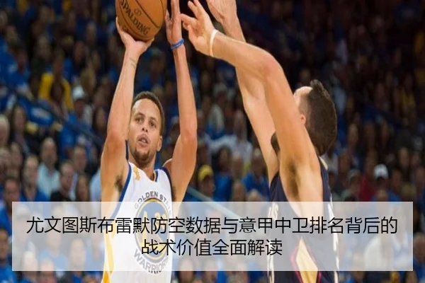 尤文图斯布雷默防空数据与意甲中卫排名背后的战术价值全面解读