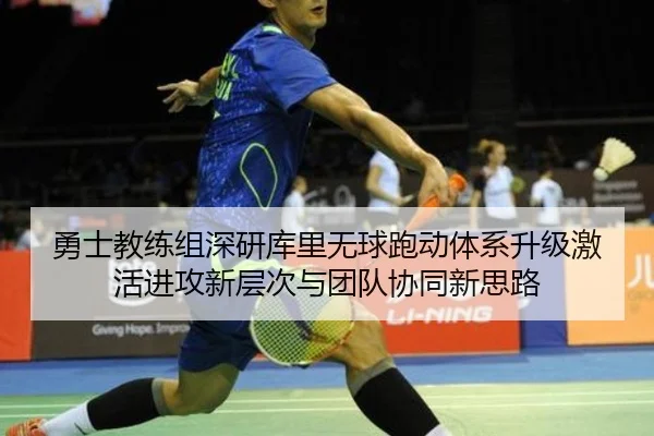 勇士教练组深研库里无球跑动体系升级激活进攻新层次与团队协同新思路